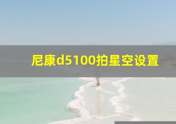 尼康d5100拍星空设置