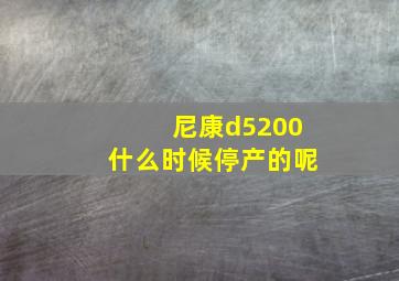 尼康d5200什么时候停产的呢