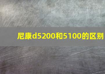 尼康d5200和5100的区别