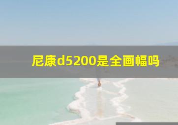 尼康d5200是全画幅吗