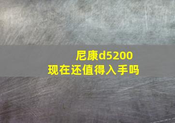 尼康d5200现在还值得入手吗