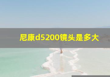 尼康d5200镜头是多大