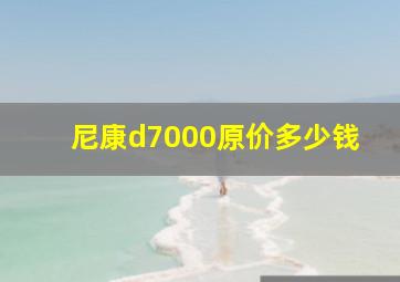 尼康d7000原价多少钱