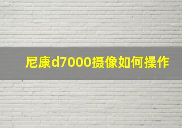 尼康d7000摄像如何操作