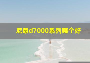 尼康d7000系列哪个好