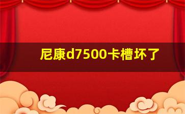 尼康d7500卡槽坏了