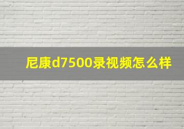 尼康d7500录视频怎么样