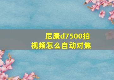 尼康d7500拍视频怎么自动对焦