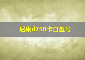 尼康d750卡口型号