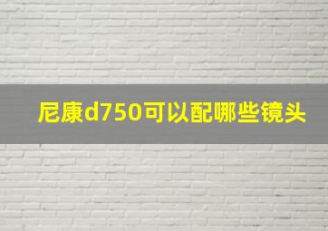 尼康d750可以配哪些镜头