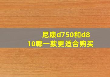 尼康d750和d810哪一款更适合购买