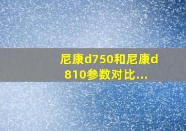 尼康d750和尼康d810参数对比...