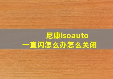 尼康isoauto一直闪怎么办怎么关闭