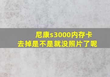 尼康s3000内存卡去掉是不是就没照片了呢