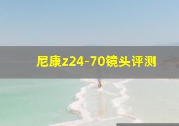 尼康z24-70镜头评测