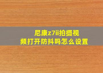 尼康z7ii拍摄视频打开防抖吗怎么设置