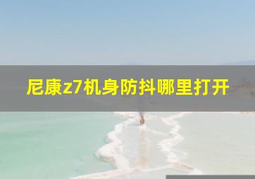 尼康z7机身防抖哪里打开