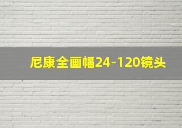 尼康全画幅24-120镜头