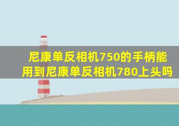 尼康单反相机750的手柄能用到尼康单反相机780上头吗