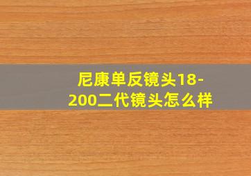 尼康单反镜头18-200二代镜头怎么样