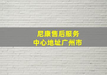 尼康售后服务中心地址广州市