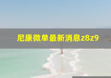 尼康微单最新消息z8z9