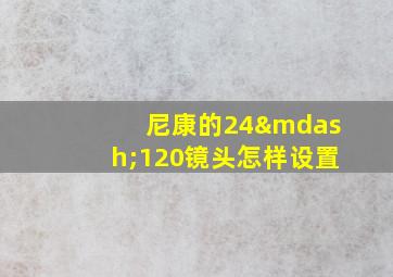 尼康的24—120镜头怎样设置