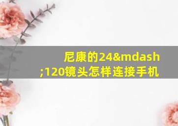 尼康的24—120镜头怎样连接手机