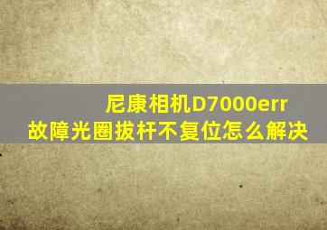 尼康相机D7000err故障光圈拔杆不复位怎么解决