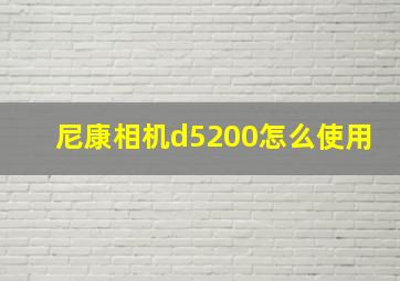 尼康相机d5200怎么使用