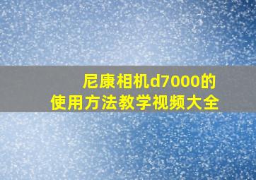 尼康相机d7000的使用方法教学视频大全