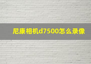 尼康相机d7500怎么录像