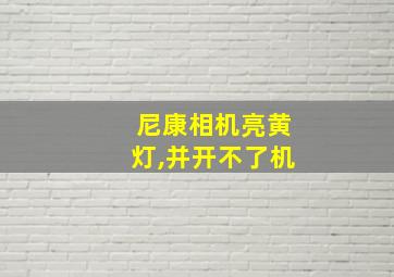 尼康相机亮黄灯,并开不了机