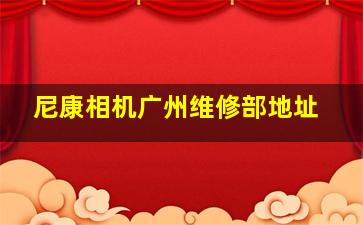 尼康相机广州维修部地址