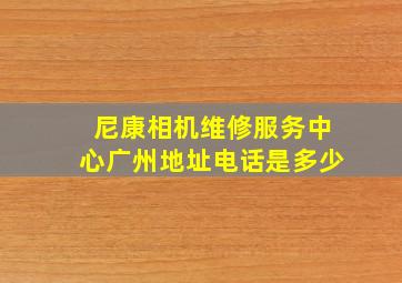 尼康相机维修服务中心广州地址电话是多少