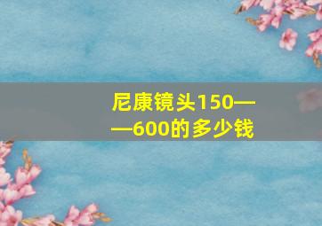 尼康镜头150――600的多少钱