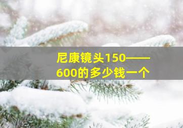 尼康镜头150――600的多少钱一个