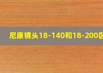 尼康镜头18-140和18-200区别