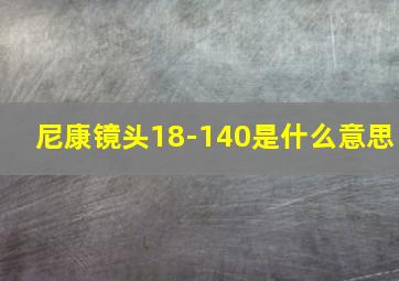 尼康镜头18-140是什么意思