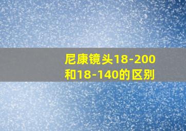 尼康镜头18-200和18-140的区别