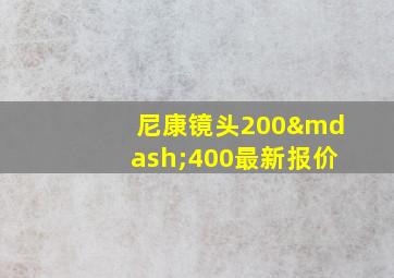 尼康镜头200—400最新报价