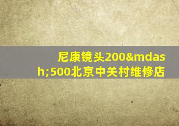 尼康镜头200—500北京中关村维修店