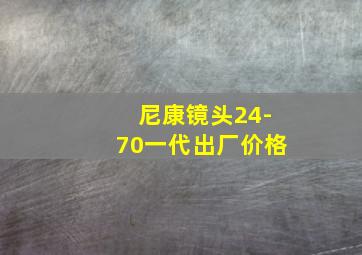 尼康镜头24-70一代出厂价格