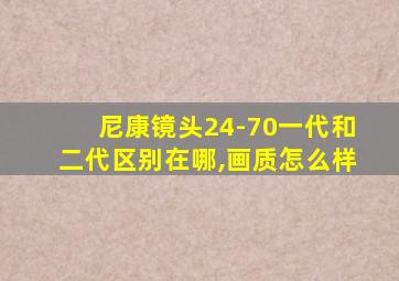 尼康镜头24-70一代和二代区别在哪,画质怎么样