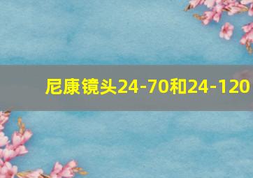 尼康镜头24-70和24-120