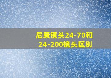 尼康镜头24-70和24-200镜头区别