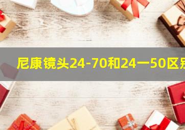 尼康镜头24-70和24一50区别