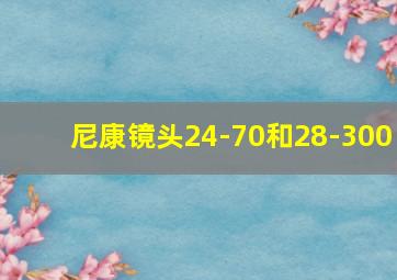 尼康镜头24-70和28-300