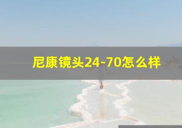 尼康镜头24-70怎么样