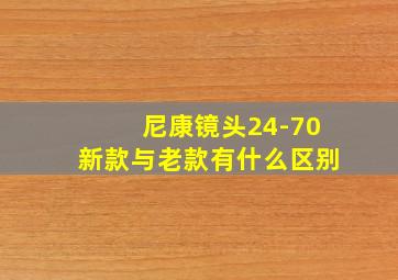 尼康镜头24-70新款与老款有什么区别